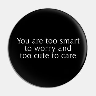 you are too smart to worry and too cute to care Pin