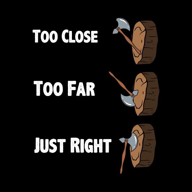 Too Close Too Far Just Righ Axe Throwing by maxcode