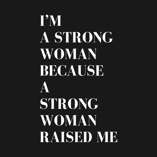 i'm a strong woman because a strong woman raised me by MATRONAN42