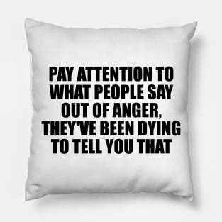 Pay attention to what people say out of anger, they've been dying to tell you that Pillow