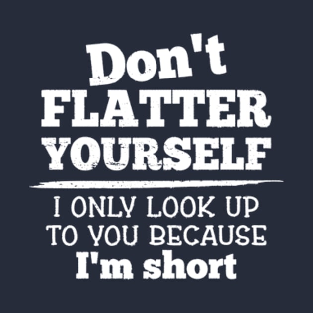 Don't Flatter Yourself Because I'm Short Funny Girls Women by CreativeSalek