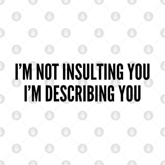 Annoying - I'm Not Insulting You I'm Describing You - Funny Statement Humor Slogan by sillyslogans