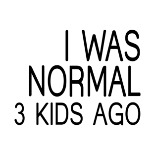 I was Normal 3 Kids Ago T-Shirt