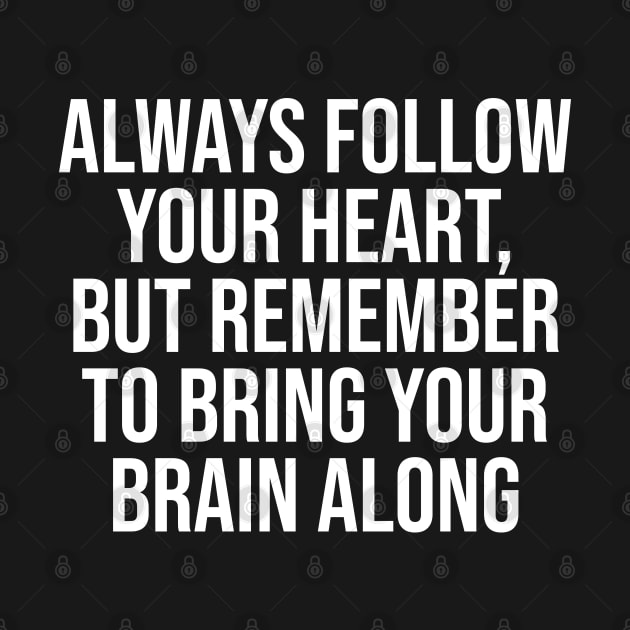 Always follow your heart, but remember to bring your brain along by Ericokore