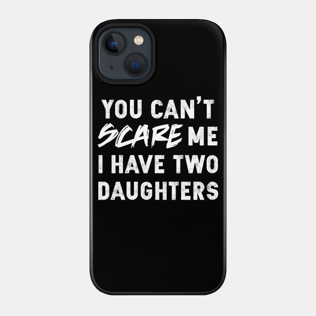 You Can't Scare Me I Have Two Daughters | Father's Day Gift - You Cant Scare Me I Have Two Daughters - Phone Case