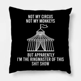 Not My Circus Not My Monkeys But Apparently I'm The Ringmaster Of This Shit Show Pillow