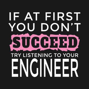 I Am an Engineer - If You Don't Succeed Try Listening To Your Engineer T-Shirt