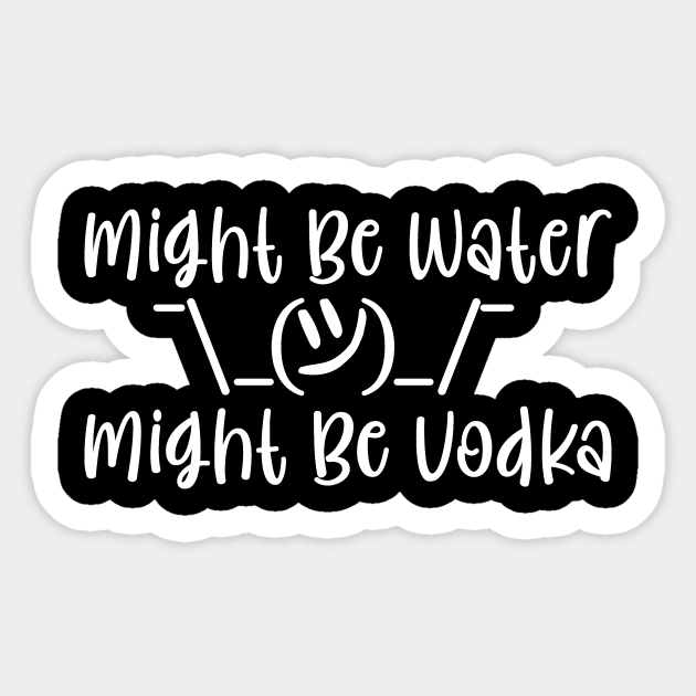 Might Be Water Might Be Vodka Might Be Water Might Be Vodka Sticker Teepublic Might Be Water Might Be Vodka Might Be Water Might Be Vodka Sticker Teepublic
