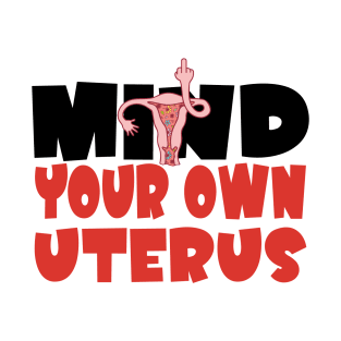 Mind Your Own Uterus Feminist My Uterus My Choice Women's Rights Pro-Choice T-Shirt