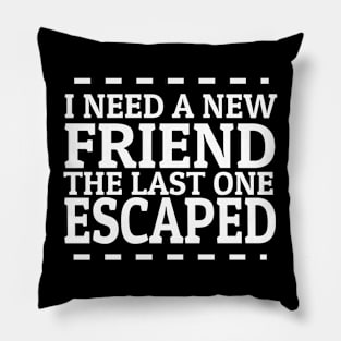 funny saying i need a new friend the last one escaped Pillow