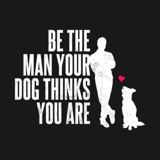 Be The Man Your Dog Thinks You Are T-Shirt