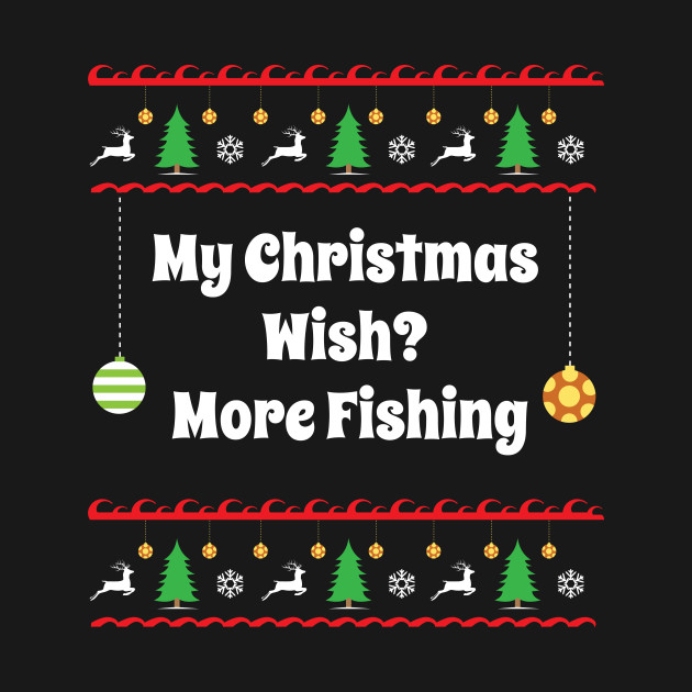 My Christmas Wish? More Fishing Funny Holiday Fish Christmas Fishing