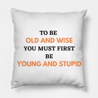 To Be Old and Wise You Must First Be Young and Stupid Pillow