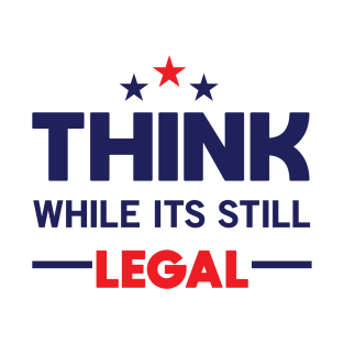 Think While It's Still Legal T-Shirt