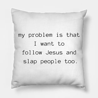 my problem is that I want to follow Jesus and slap people too Pillow