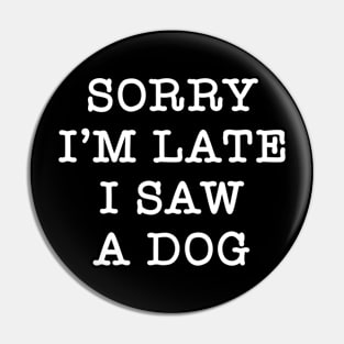 Funny Dog Sarcasm sorry I'm late i saw a Dog Pin