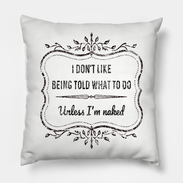 I dont like being told what to do - Unless I'm naked Pillow by PlanetJoe