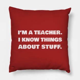 I'm A Teacher, I Know Things About Stuff Pillow