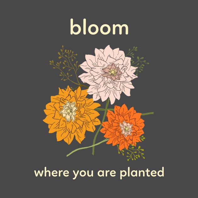 Bloom Where You Are Planted Flower Floral by Betty Rose Merch Shoppe