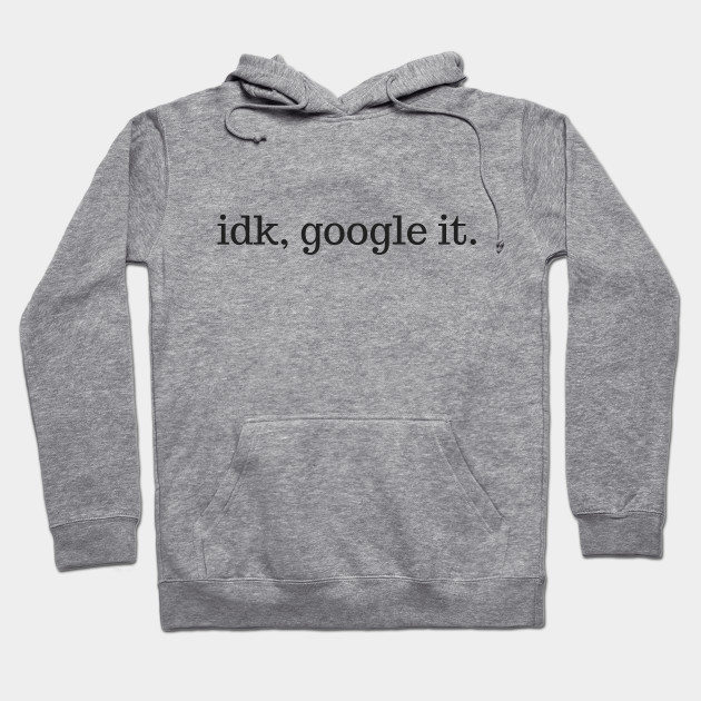 idk google it hoodie