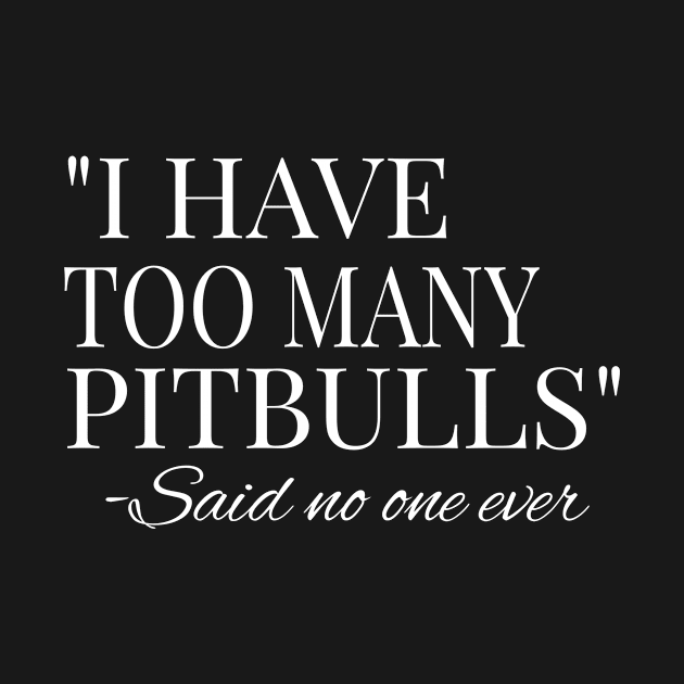 I Have Too Many Pitbulls Said No One Ever design by KnMproducts