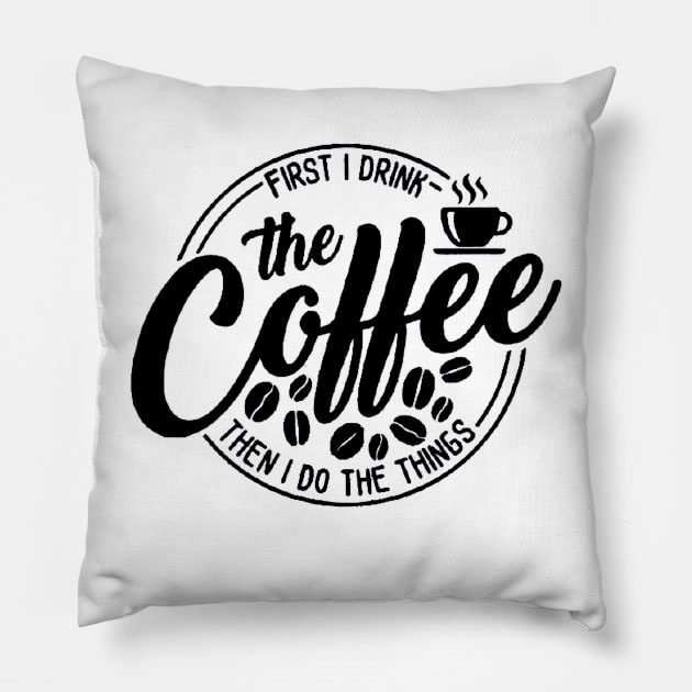 First I Drink The Coffee Then I Do The Things , coffee, cute, funny Pillow by creativitythings 