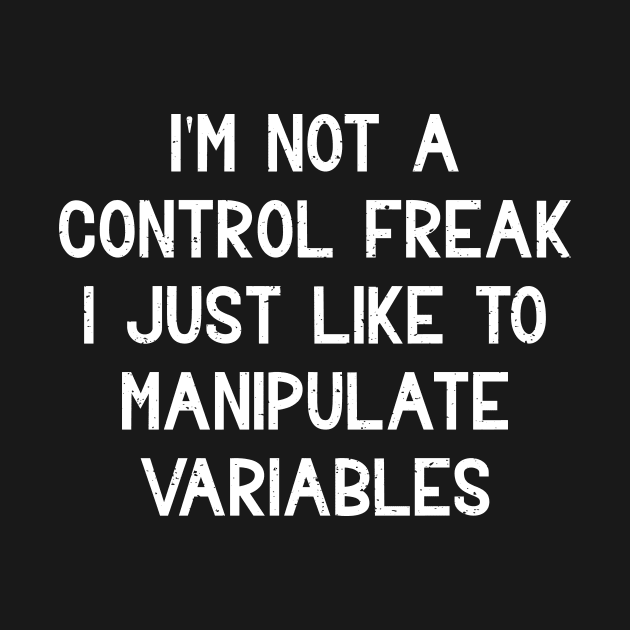 I'm not a control freak I just like to manipulate variables by trendynoize