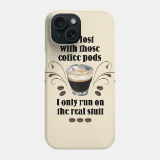 Get lost with those Coffee Pods, I only run on the Real Stuff Phone Case