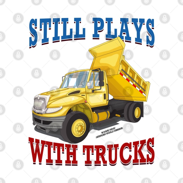 Still Plays With Trucks Dump Truck Construction Novelty Gift by Airbrush World