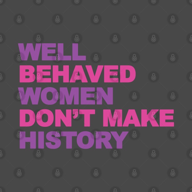 Femenist, well behaved women don't make history by Brash Ideas