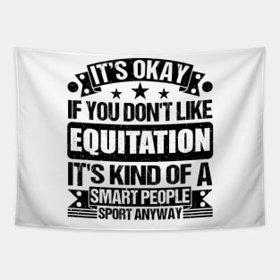 It's Okay If You Don't Like Equitation It's Kind Of A Smart People Sports Anyway Equitation Lover Tapestry