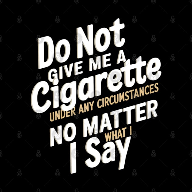 Do Not Give Me A Cigarette Under Any Circumstances no matter what i say by CreationArt8