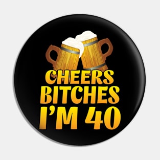 Cheers Bitches I'm 40 Years Old Happy Birthday Beer Drinker Pin