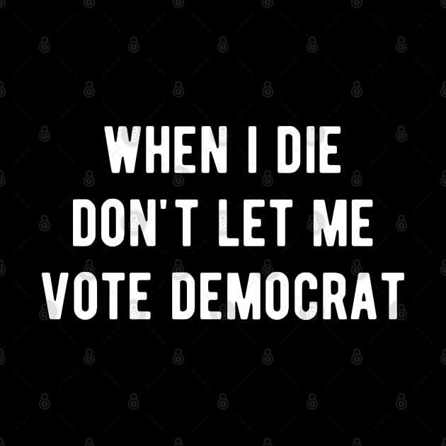 When I die don't let me vote Democrat by ReviloTees