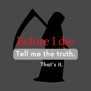 Before I Die Tell Me The Truth Thats It T-Shirt