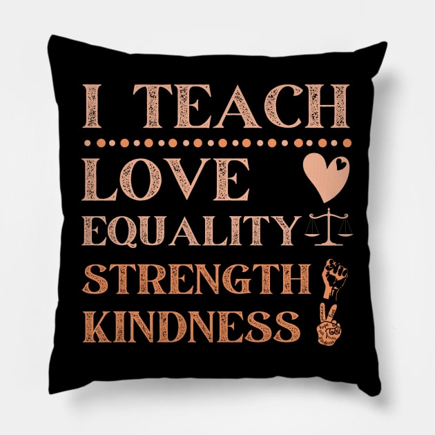 I Teach Love Equality Strength Kindness Pillow by JustBeSatisfied