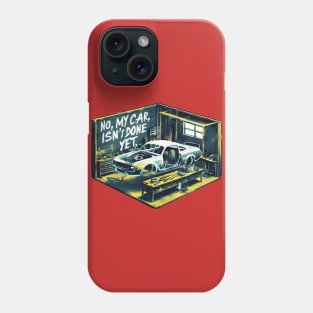 No, My car isn't done yet funny Auto Enthusiast tee 12 Phone Case