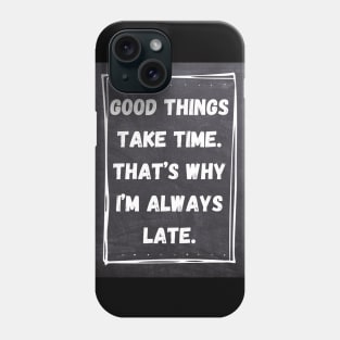 Good Things Take Time. That's Why I'm Always Late. Phone Case