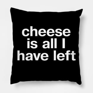 "cheese is all I have left" in plain white letters - but at least cheese is still pretty good Pillow