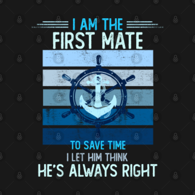 Disover I Am The First Mate I let Him Think He"s Always Right - Boating - T-Shirt