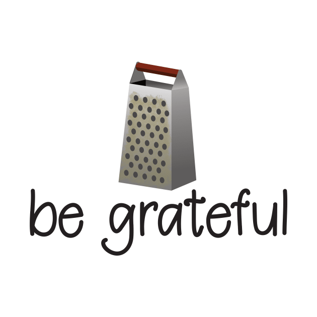 Be Grateful - Funny Inspirational T-Shirt by lucidghost