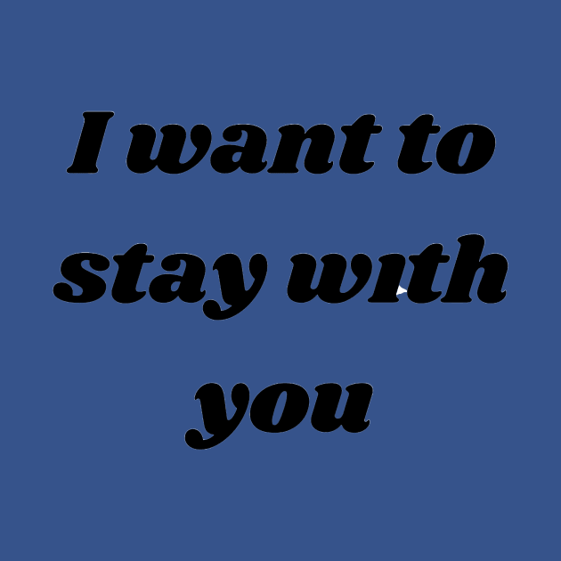 I want to stay with you T-SHIRT by designs lovers