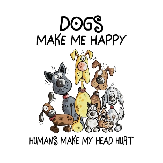 Dogs Make Me Happy Humans Make My Head Hurt by irieana cabanbrbe