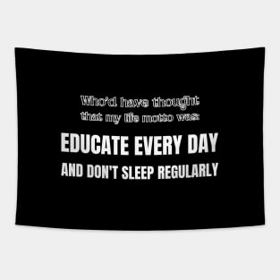 Who'd have thought that my life motto was: educate everyday and don't sleep regularly Tapestry