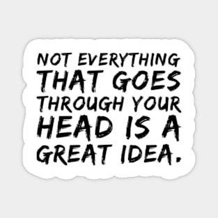 Not everything that goes through your head is a great idea. Magnet