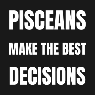 Pisceans make the best decisions T-Shirt