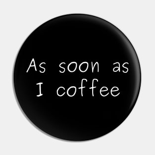 As Soon As I Coffee Pin