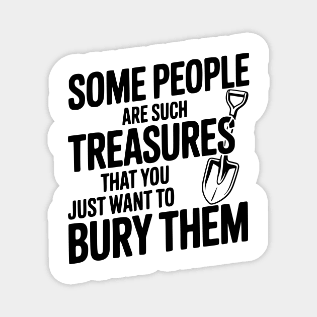 Some People are such Treasures that You Just Want to Bury Them Magnet by Frank Ring