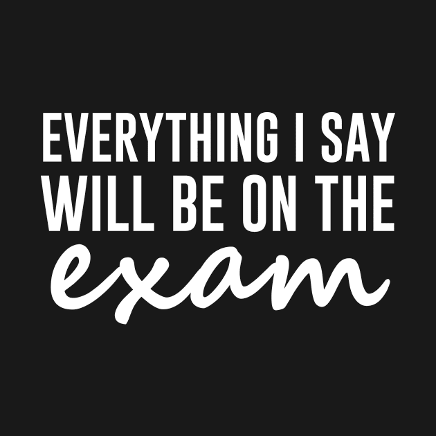 Everything I Say Will Be On The Exam by redsoldesign