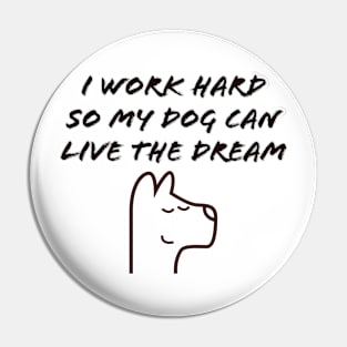 I work hard so my dog can live the dream Pin